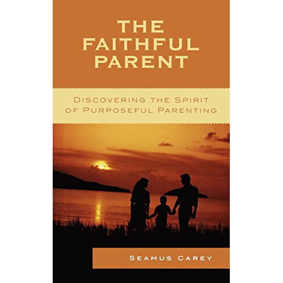 The Faithful Parent: Discovering the Spirit of Purposeful Parenting