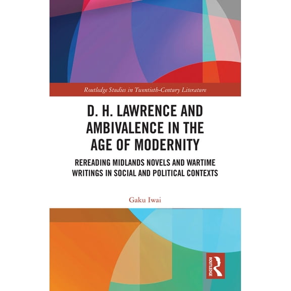 Routledge Studies in Twentieth-Century L D. H. Lawrence and Ambivalence in the Age of Modernity: Rereading Midlands Novels and Wartime Writings in Social and Pol, (Hardcover)