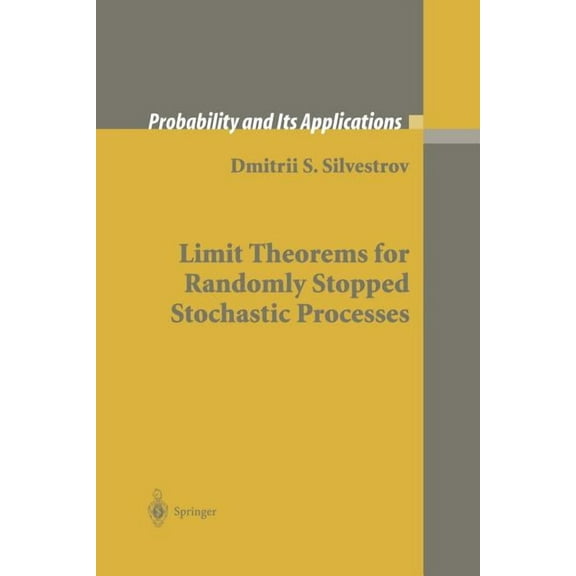 Probability and Its Applications Limit Theorems for Randomly Stopped Stochastic Processes, (Paperback)