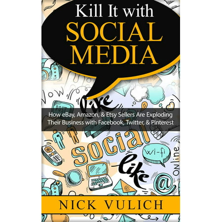 Kill It with Social Media: How eBay, Amazon, & Etsy Sellers Are Exploding Their Business with Facebook, Twitter, & Pinterest - eBook