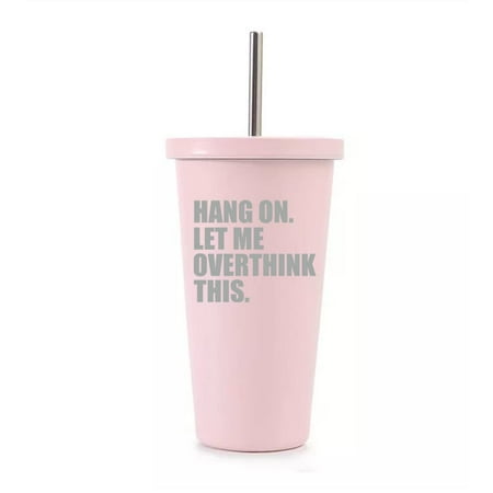 

16 oz Stainless Steel Double Wall Insulated Tumbler Pool Beach Cup Travel Mug With Straw Hang On Let Me Overthink This Funny (Light Pink)