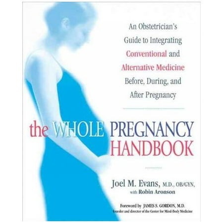 The Whole Pregnancy Handbook: An Obstetrician's Guide To Integrating Conventional And Alternative Medicine Before, During And After Pregnancy