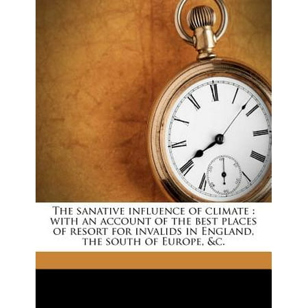 The Sanative Influence of Climate: With an Account of the Best Places of Resort for Invalids in England, the South of Europe,