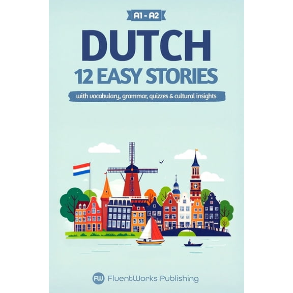 Short Stories for Dutch Learners Learn Dutch with Stories - Beginner (A1 to A2): 12 Easy Stories with Vocabulary, Grammar, Quizzes & Cultural Insight, Book 1, (Paperback)