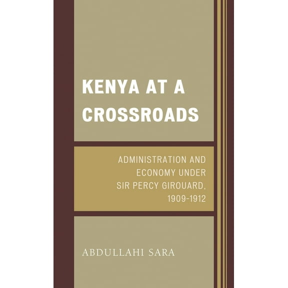 Kenya at a Crossroads: Administration and Economy Under Sir Percy Girouard, 1909-1912, (Hardcover)