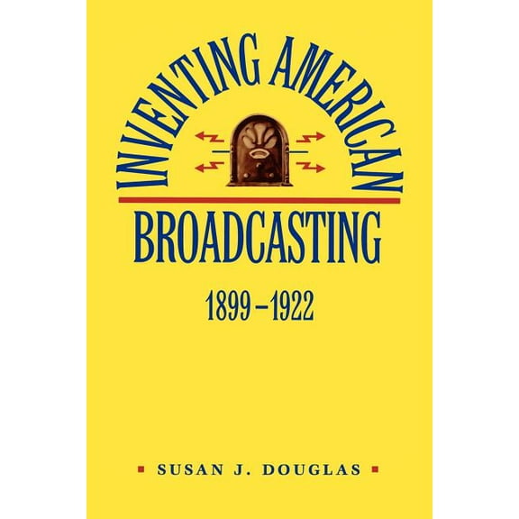 Johns Hopkins Studies in the History of  Inventing American Broadcasting, 1899-1922, Book 9, (Paperback)