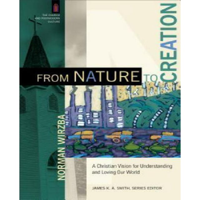 From Nature to Creation: A Christian Vision for Understanding and Loving Our World (Church and Postmodern Culture)