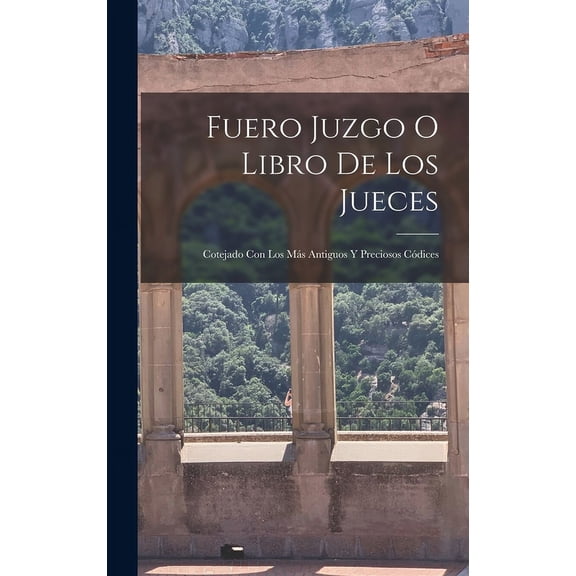 Fuero Juzgo O Libro De Los Jueces: Cotejado Con Los Más Antiguos Y Preciosos Códices (Hardcover)