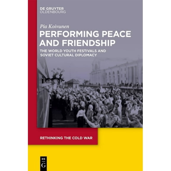 Rethinking the Cold War Performing Peace and Friendship: The World Youth Festivals and Soviet Cultural Diplomacy, Book 9, (Hardcover)