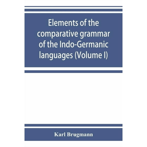 Elements of the comparative grammar of the Indo-Germanic languages. A concise exposition of the history of Sanskrit, Old, (Paperback)