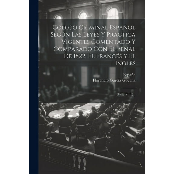 Código Criminal Español Según Las Leyes Y Práctica Vigentes Comentado Y Comparado Con El Penal De 1822, El Francés Y El Inglés: (457, [7] P.)... (Paperback)
