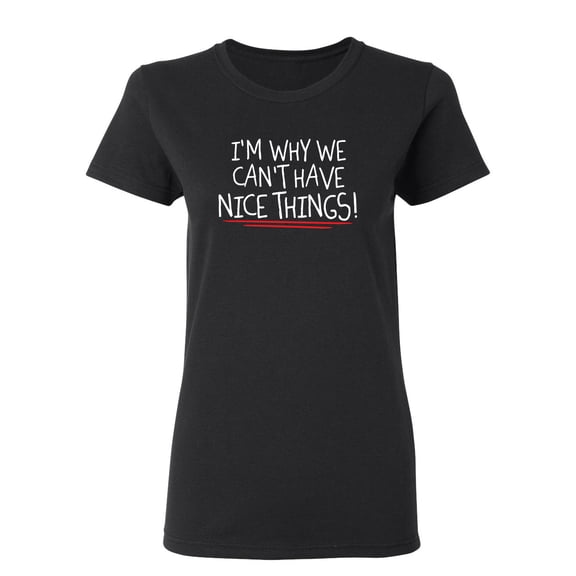 I'm Why We Can't Have Nice Things Sarcastic Novelty Gift Idea Adult Humor Funny Women's Casual Tees