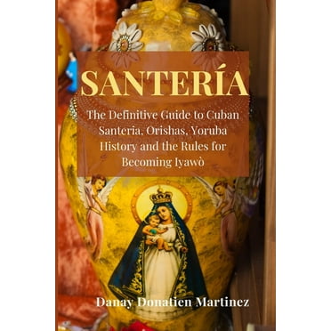 Santeria: The Definitive Guide to Cuban Santeria, Orishas, Yoruba History and the Rules for Becoming Iyawò (Paperback)