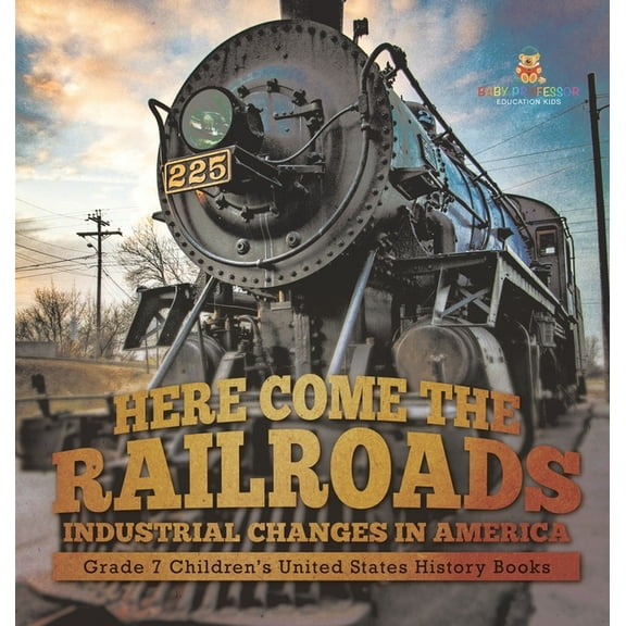 Here Come the Railroads Industrial Changes in America Grade 7 Children's United States History Books, (Hardcover)