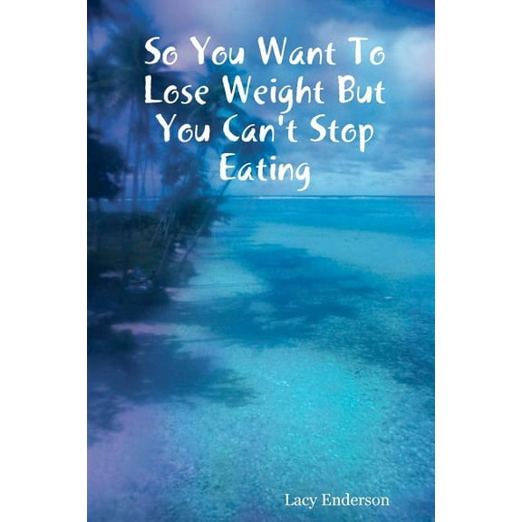 So You Want to Lose Weight But You Can't Stop Eating