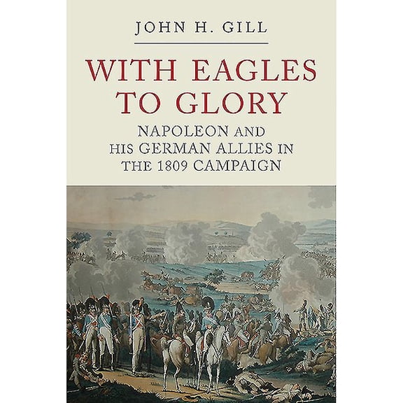 Pre-Owned With Eagles to Glory: Napoleon and His German Allies in the 1809 Campaign (Paperback)