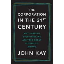 The Corporation in the Twenty-First Century: Why (Almost) Everything We Are Told about Business Is Wrong, (Hardcover)