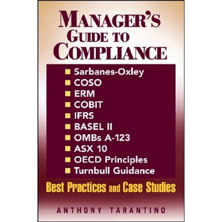 Manager's Guide to Compliance : Sarbanes-Oxley, Coso, Erm, Cobit, Ifrs, Basel II, Omb's A-123, Asx 10, OECD Principles, Turnbull Guidance, Best Practices and Case