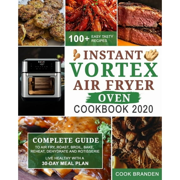 Instant Vortex Air Fryer Oven Cookbook 2020: Complete Guide to Air Fry, Roast, Broil, Bake, Reheat, Dehydrate and Rotisserie- 100  Easy Tasty Recipes- Live Healthy with A 30-Day Meal Plan (Paperback)