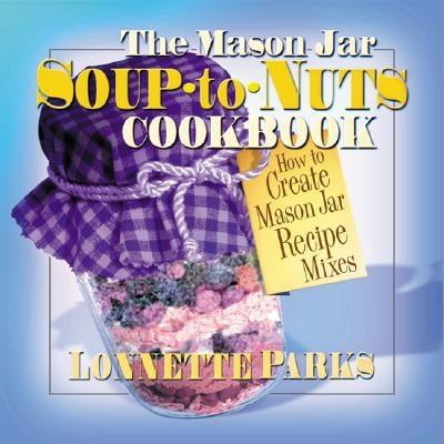 The Mason Jar Soup-To-Nuts Cookbook : How to Create Mason Jar Recipe (Best Soup Mix In A Jar)