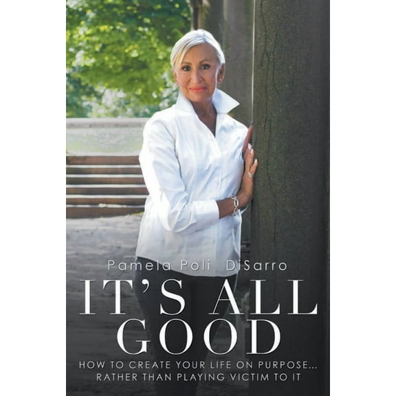 It's All Good: How to Create Your Life on Purpose ... Rather Than Playing Victim to It, (Paperback)