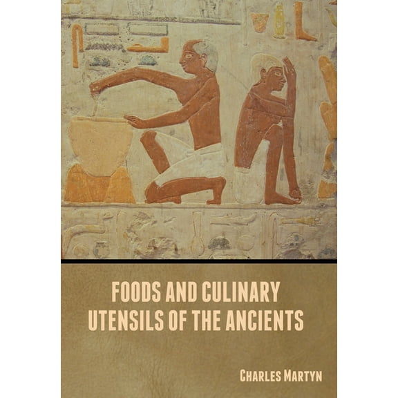 Foods and Culinary Utensils of the Ancients, (Hardcover)