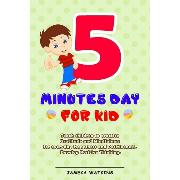 5 Minutes Day For Kids : Teach children to practice Gratitude and Mindfulness for everyday Happiness and Positiveness, Develop Positive Thinking (Paperback)