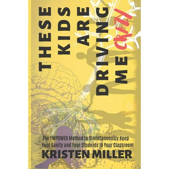These Kids Are Driving Me Crazy : The EMPOWER Method to Simultaneously Keep Your Sanity and Your Students in Your Classroom (Paperback)
