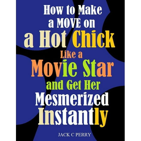 How to Make a Move on a Hot Chick Like a Movie Star and Get Her Mesmerized Instantly - (Best Moves To Make On A Girl)