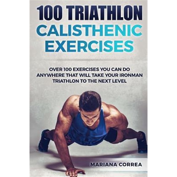 Pre-Owned 100 Triathlon Calisthenic Exercises : Over 100 Exercises You Can Do Anywhere That Will Take Your Ironman to the Next Level