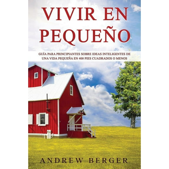 Vivir en pequeño : Guía para principiantes sobre ideas inteligentes de una vida pequeña en 400 pies cuadrados o menos (Paperback)