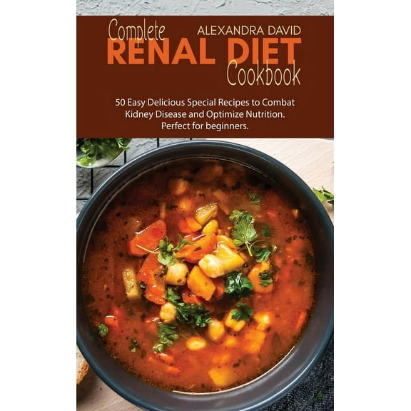 Complete Renal Diet Cookbook: 50 Easy Delicious Special Recipes to Combat Kidney Disease and Optimize Nutrition. Perfect for beginners. (Hardcover)
