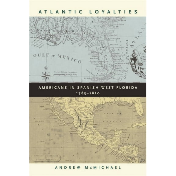 Atlantic Loyalties: Americans in Spanish West Florida, 1785-1810, (Paperback)