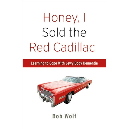 Honey, I Sold the Red Cadillac : Learning to Cope With  Lewy Body (Best Medicine For Dementia)