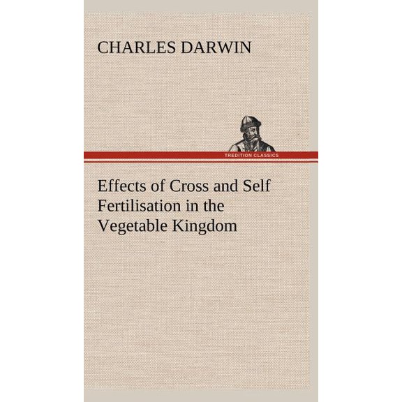 Effects of Cross and Self Fertilisation in the Vegetable Kingdom (Hardcover)
