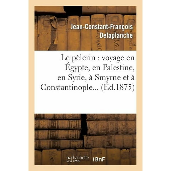 Religion: Le Pèlerin: Voyage En Égypte, En Palestine, En Syrie, À Smyrne Et À Constantinople (Paperback)