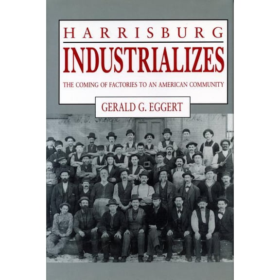 Harrisburg Industrializes: The Coming of Factories to an American Community, (Paperback)