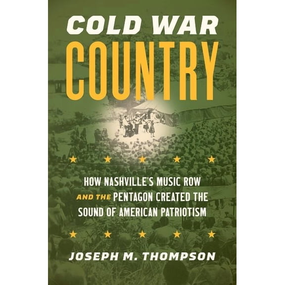Studies in United States Culture Cold War Country: How Nashville's Music Row and the Pentagon Created the Sound of American Patriotism, (Paperback)