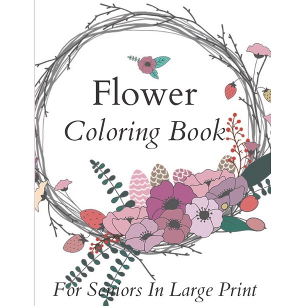 Download Flower Coloring Book For Seniors In Large Print Flower Coloring Book Seniors Adults Large Print Easy Coloring Flower Coloring Books For Adults And Seniors Series Paperback Walmart Com Walmart Com