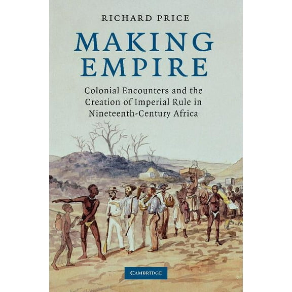 Making Empire: Colonial Encounters and the Creation of Imperial Rule in Nineteenth-Century Africa, (Paperback)