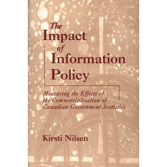 Contemporary Studies in Information Mana The Impact of Information Policy: Measuring the Effects of the Commercialization of Canadian Government Statistics, (Hardcover)