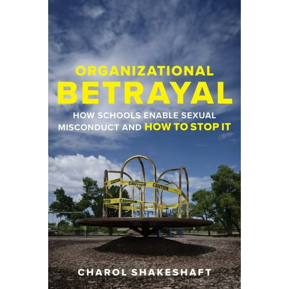 Organizational Betrayal: How Schools Enable Sexual Misconduct and How to Stop It, (Paperback)