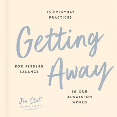 Getting Away : 75 Everyday Practices for Finding Balance in Our Always-On World (Hardcover)
