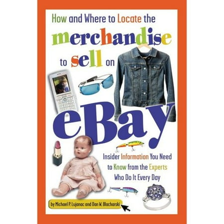 How and Where to Locate the Merchandise to Sell on Ebay: Insider Information You Need to Know from the Experts Who Do It Every Day