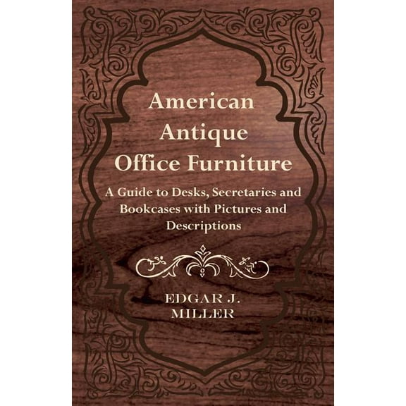 American Antique Office Furniture - A Guide to Desks, Secretaries and Bookcases, with Pictures and Descriptions (Paperback)
