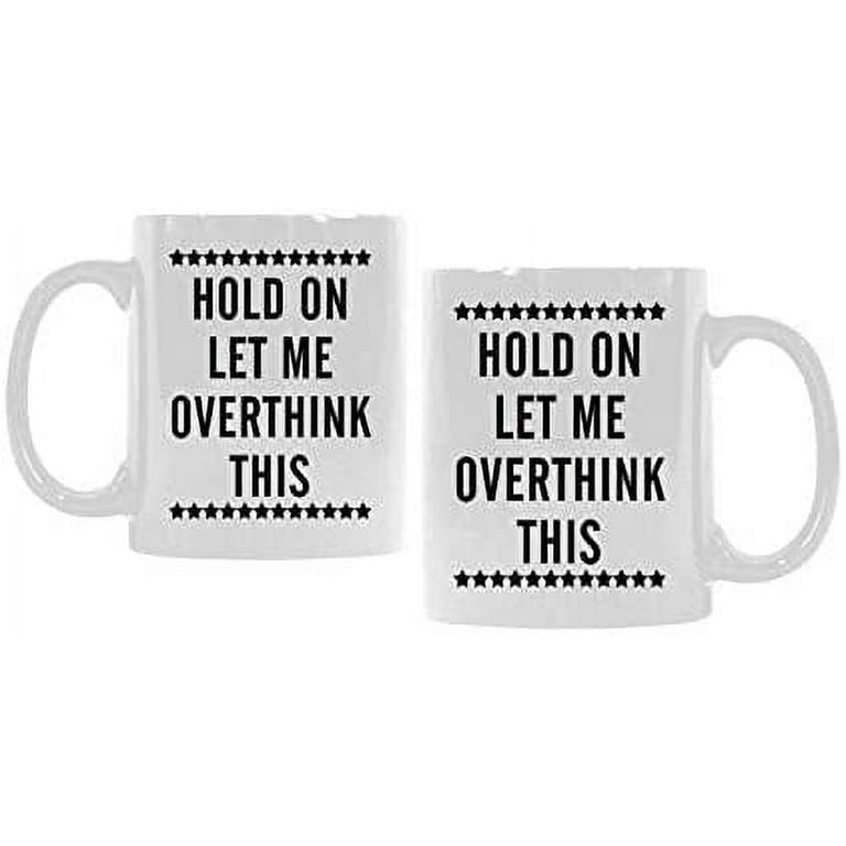 Funny Coffee Mug Hold On Let Me Overthink This Sarcastic Mugs Ceramic Cup  Gift Present For Men Women Office Work Adult Humor Employee Boss Coworkers  - Walmart.com