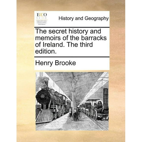 The Secret History and Memoirs of the Barracks of Ireland. the Third Edition.