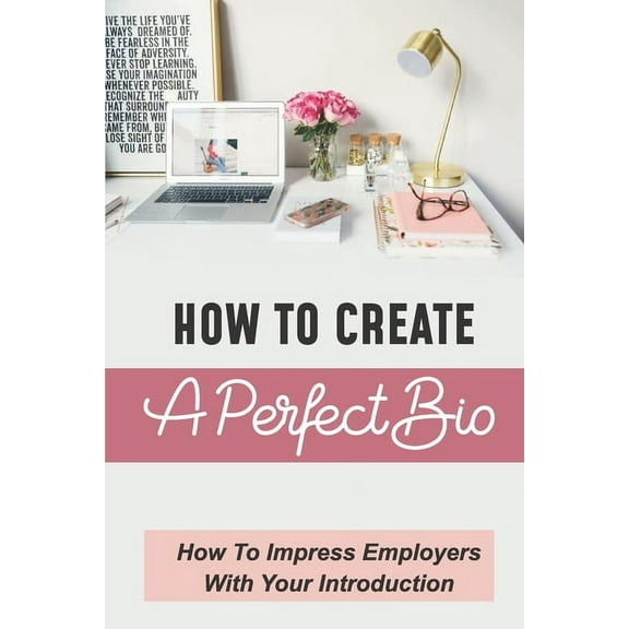How To Create A Perfect Bio: How To Impress Employers With Your Introduction: Discover Your Unique Talents And Capabilities (Paperback)