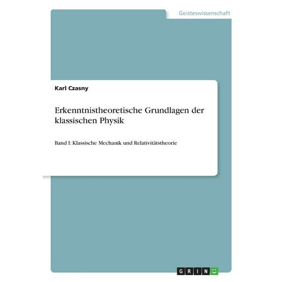 Erkenntnistheoretische Grundlagen der klassischen Physik: Band I: Klassische Mechanik und Relativitätstheorie (Paperback)