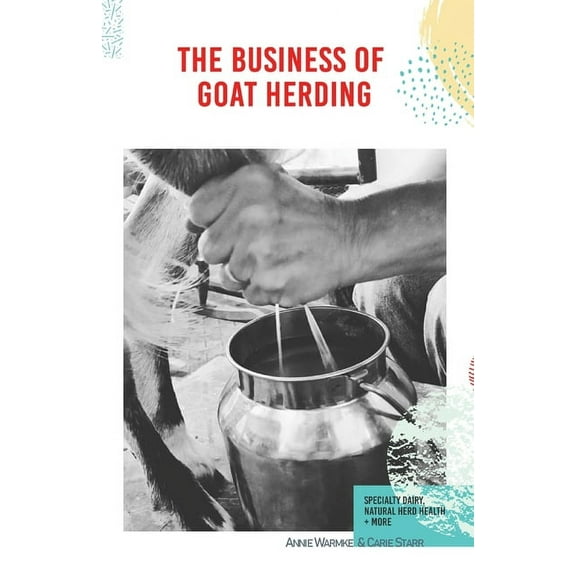 The Business of Goat Herding: Specialty Dairy, Natural Herd Health, More, (Paperback)